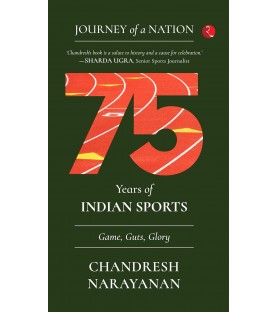 Journey Of A Nation : 75 Years Of Indian Sports Game Guts Glory By Chandresh Narayanan