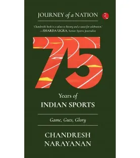 Journey Of A Nation : 75 Years Of Indian Sports Game Guts Glory By Chandresh Narayanan